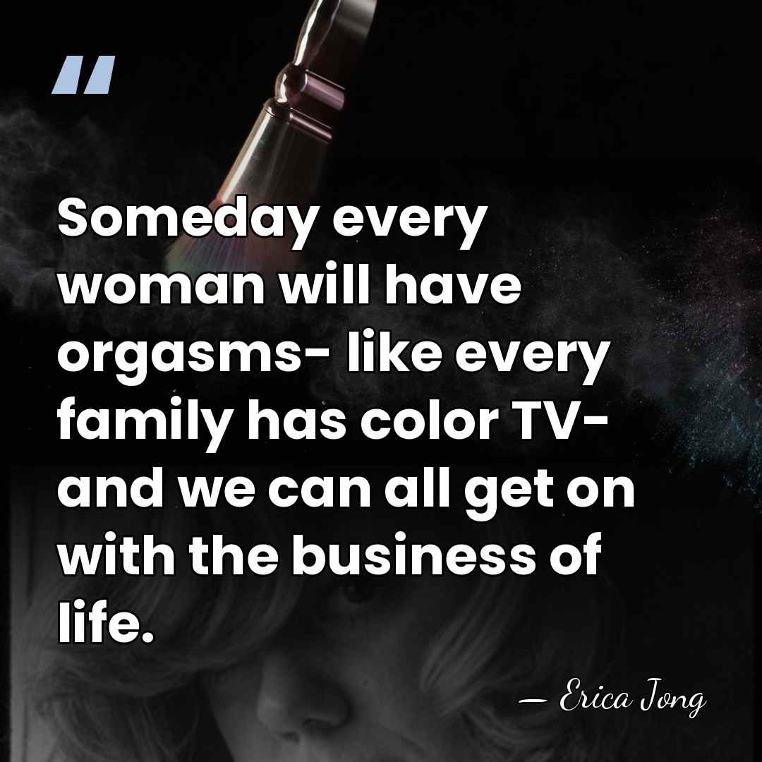 Someday every woman will have orgasms- like every family has color TV-&hellip; - Erica Jong