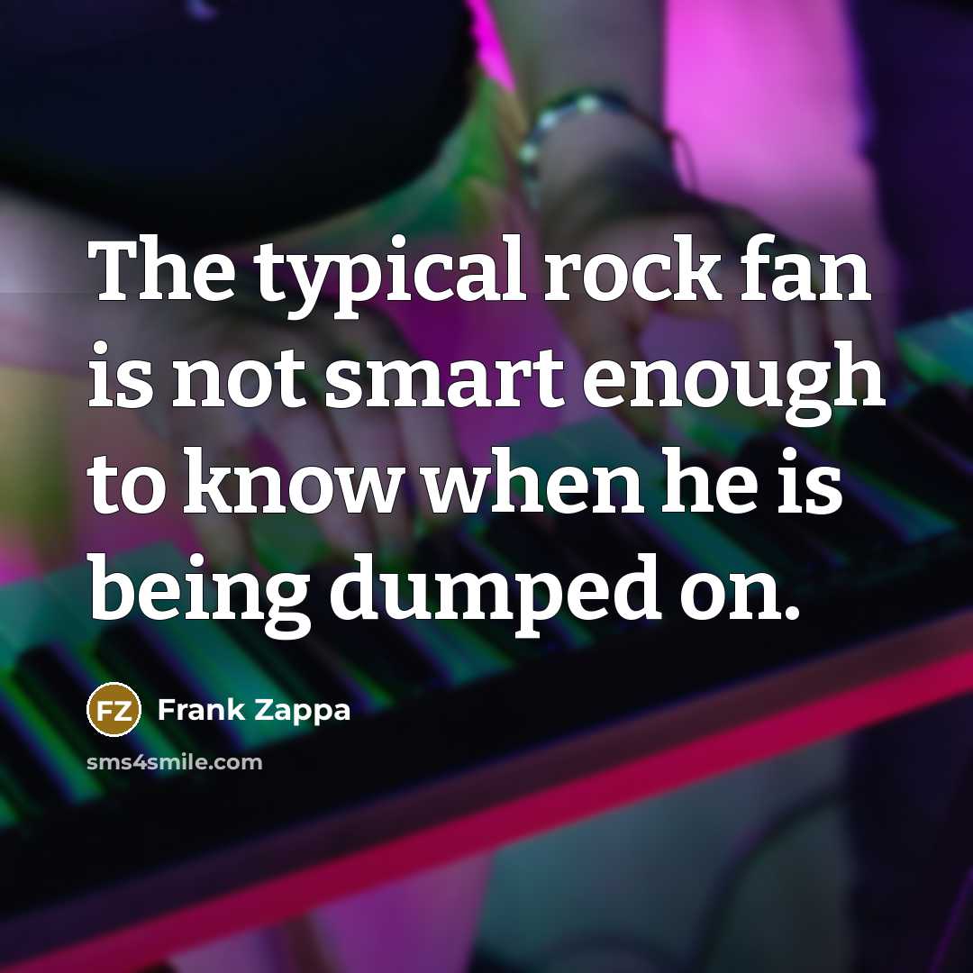 “The typical rock fan is not smart enough to know…” quote by Frank Zappa