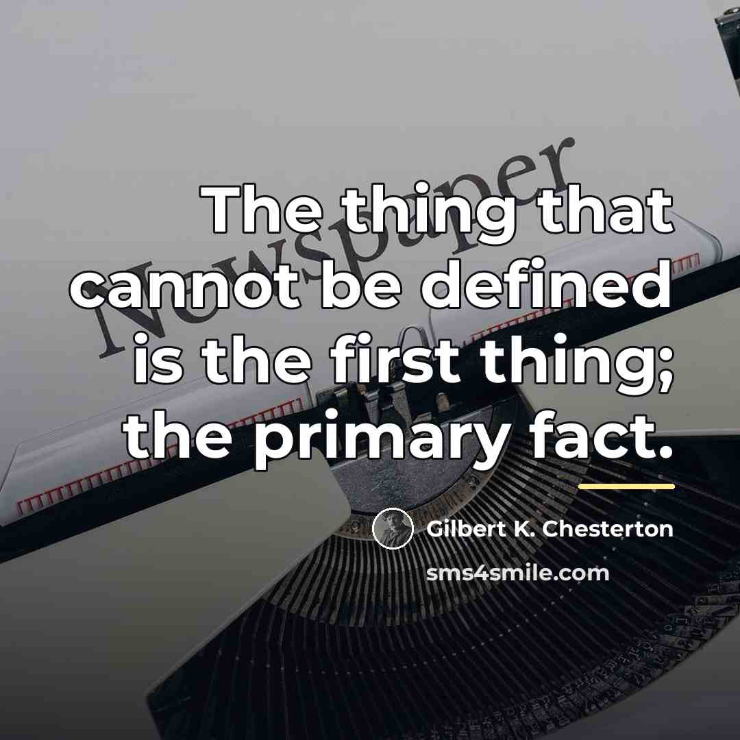 “The thing that cannot be defined is the first thing;…” quote by Gilbert K. Chesterton