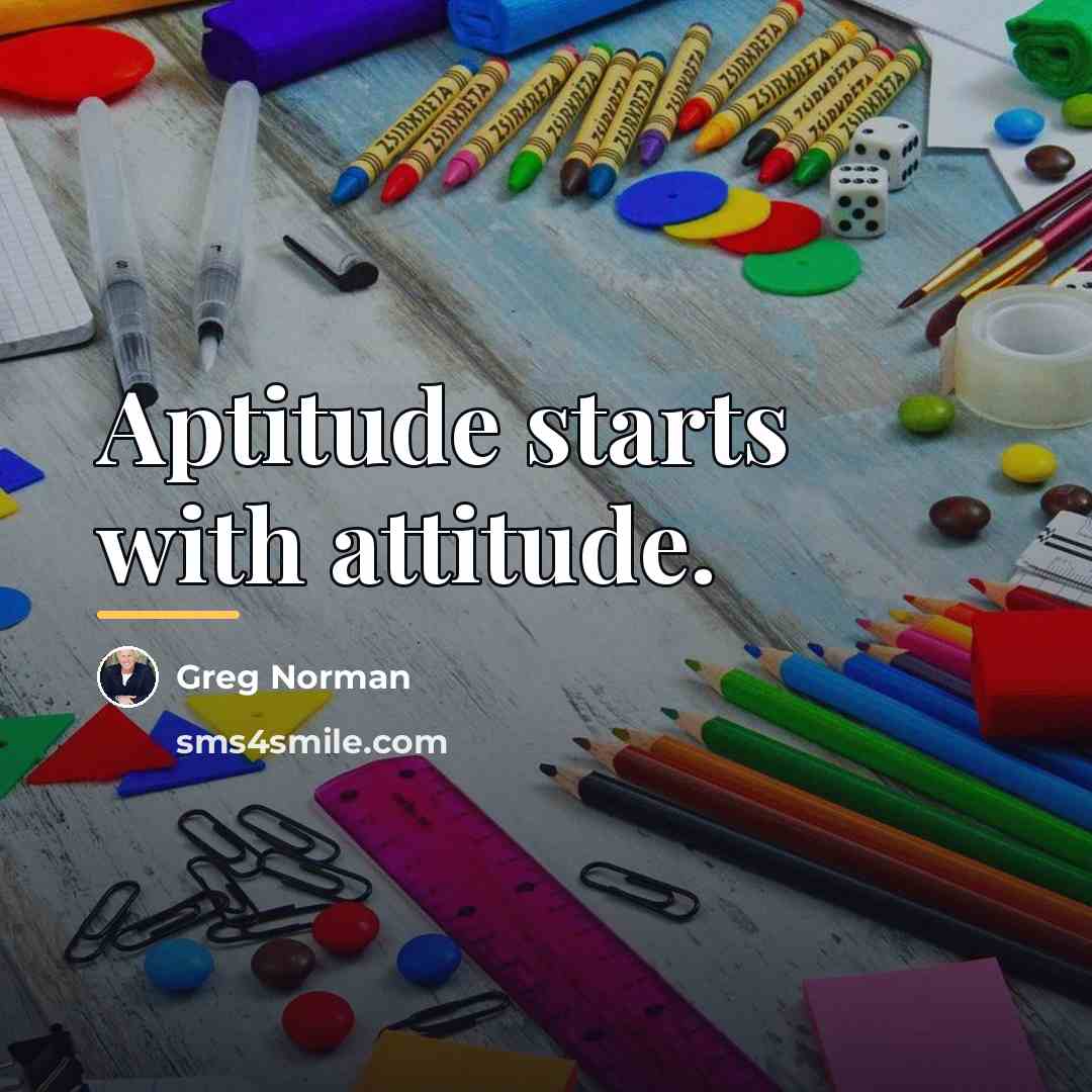 “Aptitude starts with attitude.…” quote by Greg Norman