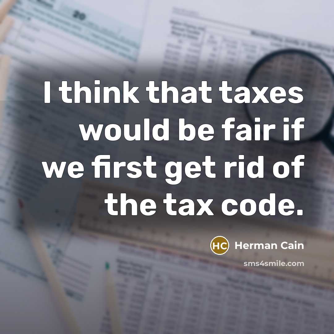 “I think that taxes would be fair if we first…” quote by Herman Cain