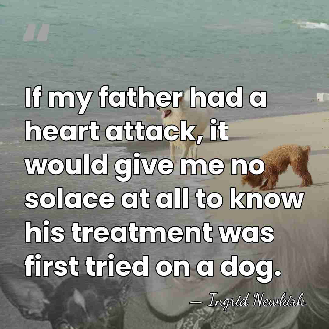 If my father had a heart attack, it would give me no&hellip; - Ingrid Newkirk