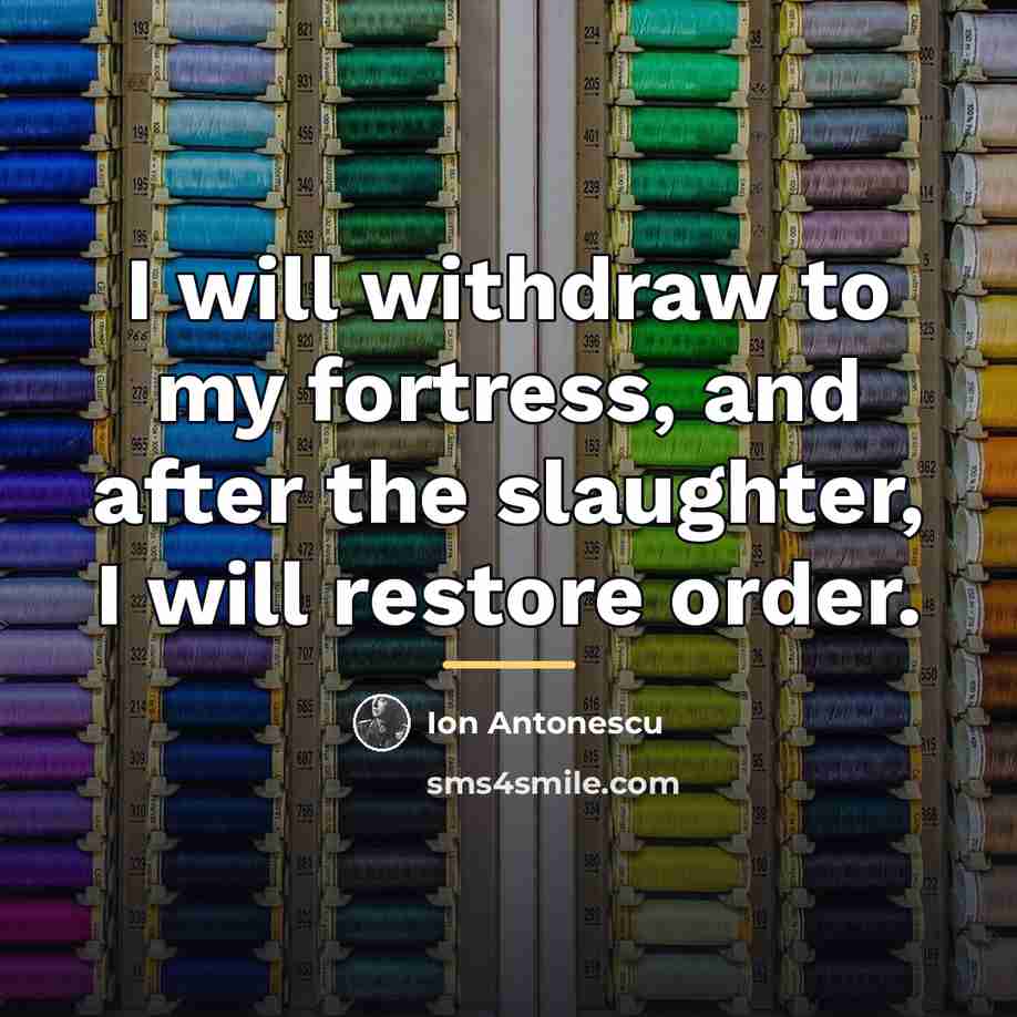 “I will withdraw to my fortress, and after the slaughter,…” quote by Ion Antonescu