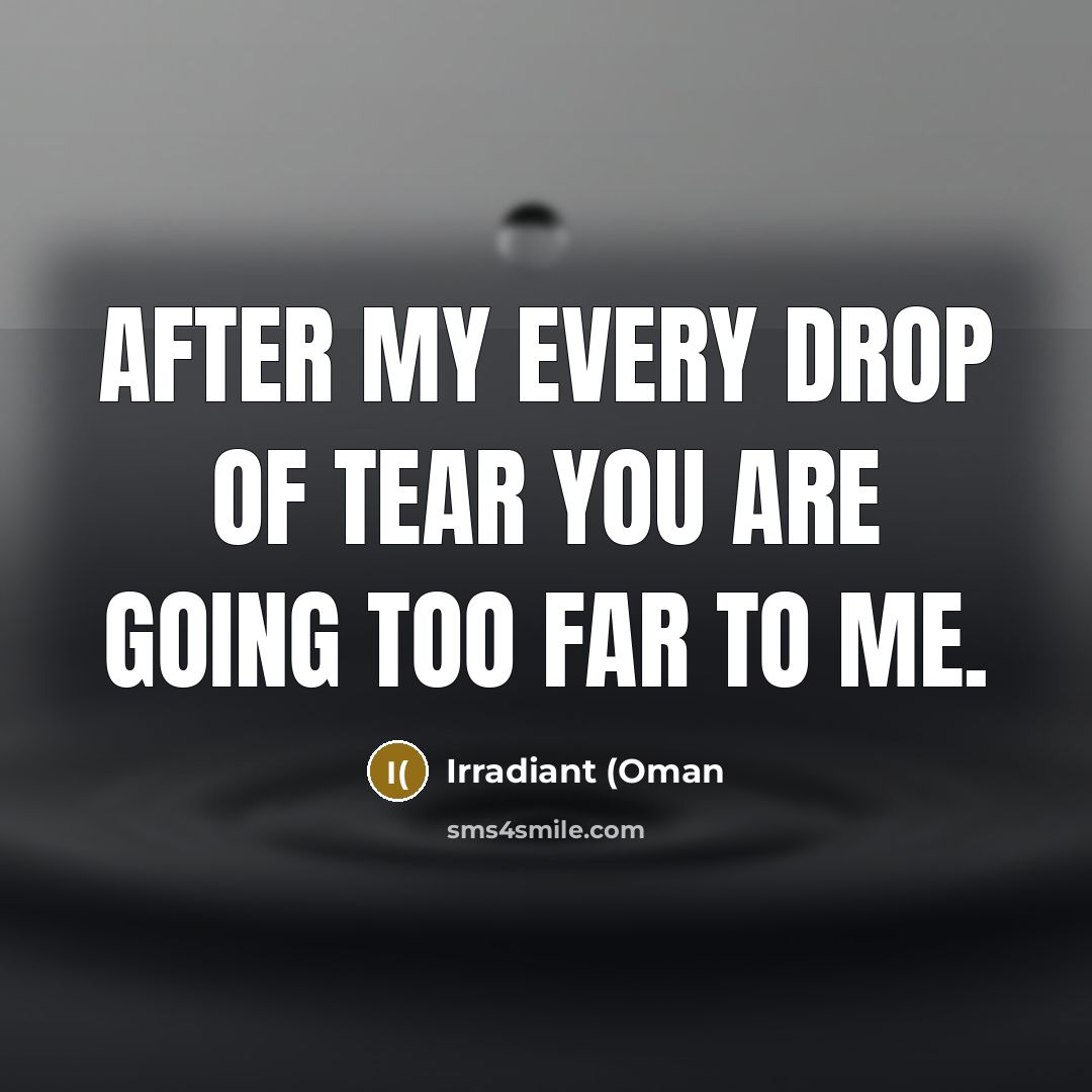 “After my every drop of tear you are going too far to me.” quote by Irradiant (Oman