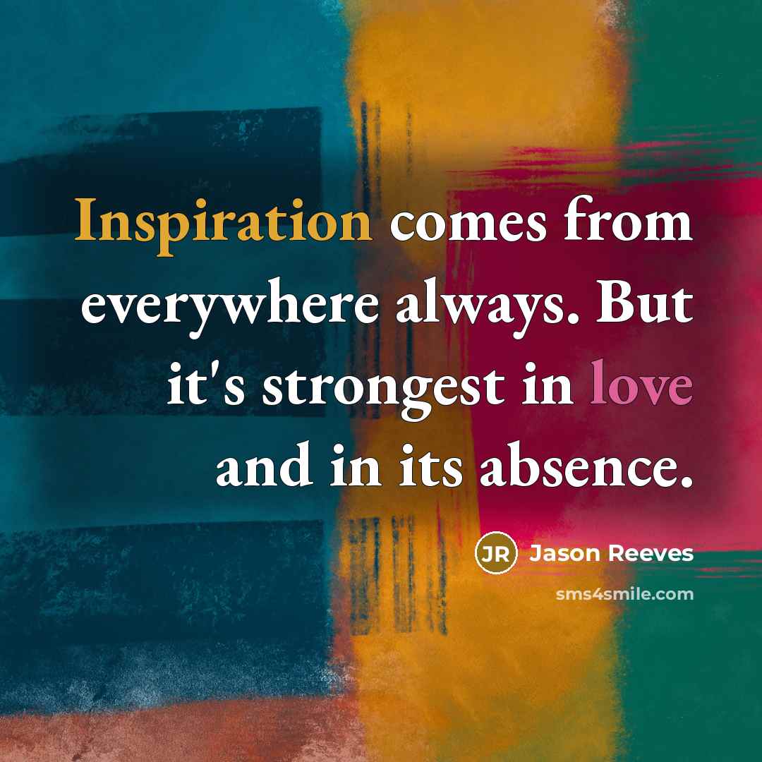 “Inspiration comes from everywhere always. But it's strongest in love…” quote by Jason Reeves
