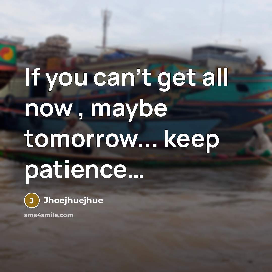 “If you can't get all now , maybe tomorrow... keep patience…” quote by Jhoejhuejhue