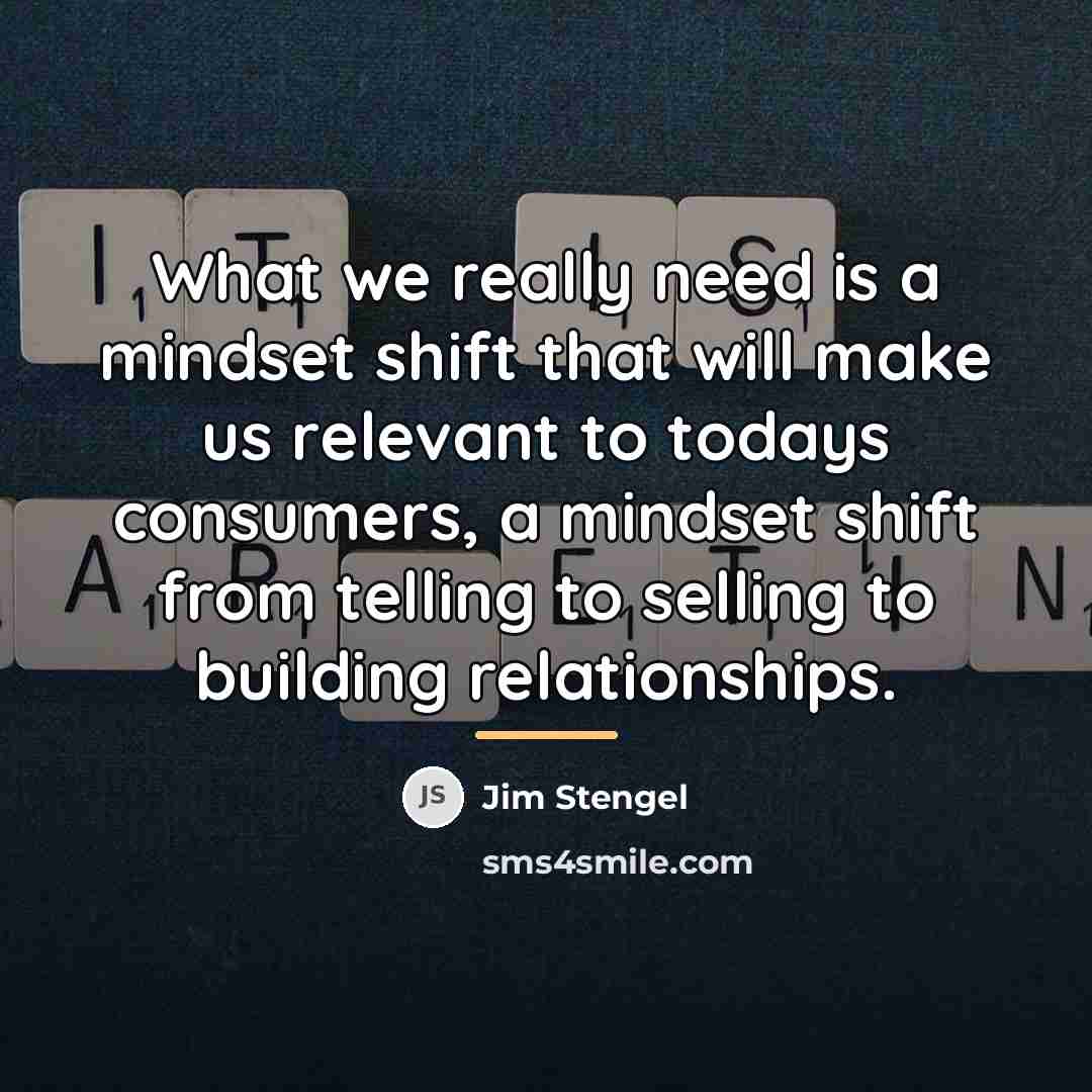 “What we really need is a mindset shift that will…” quote by Jim Stengel