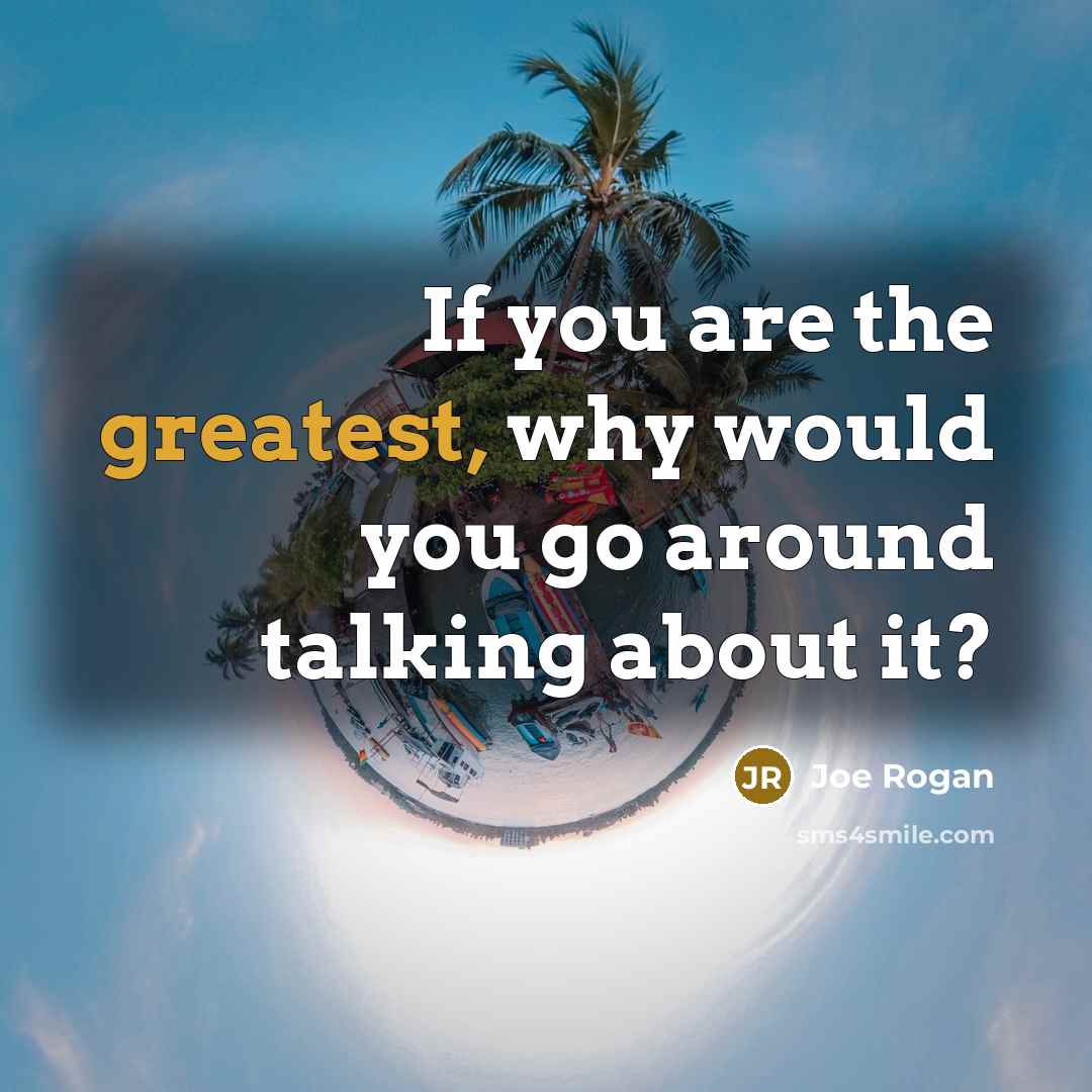 “If you are the greatest, why would you go around talking about it?” quote by Joe Rogan