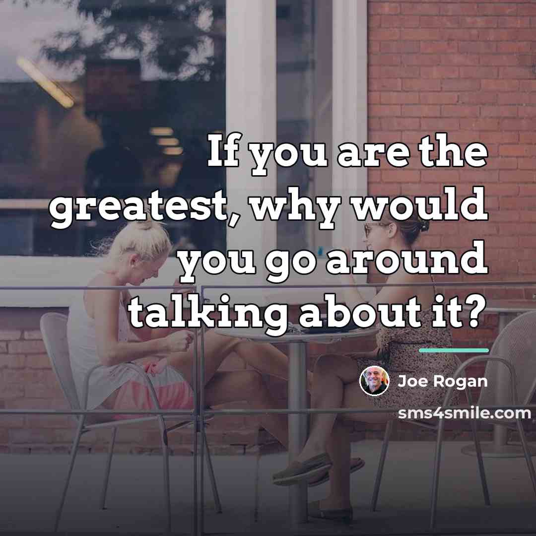 “If you are the greatest, why would you go around…” quote by Joe Rogan