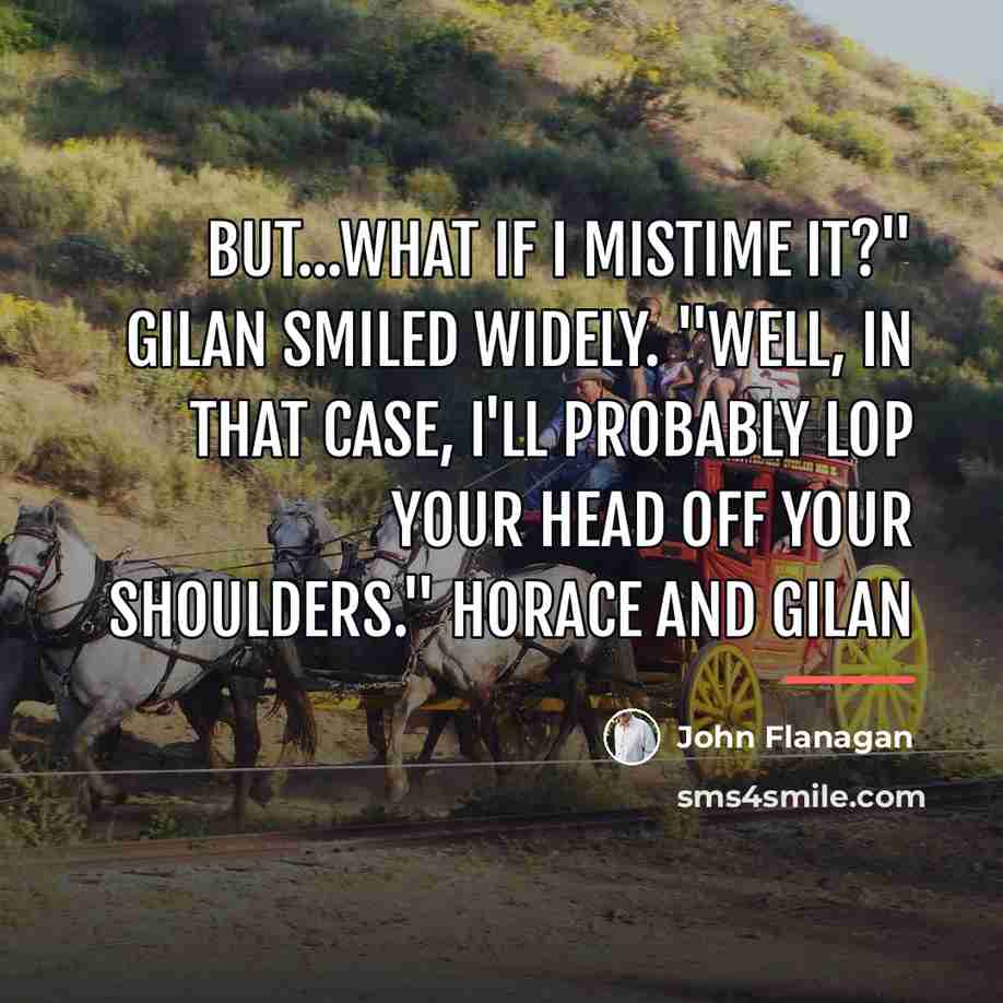 “But...what if I mistime it?" Gilan smiled widely. "Well, in…” quote by John Flanagan