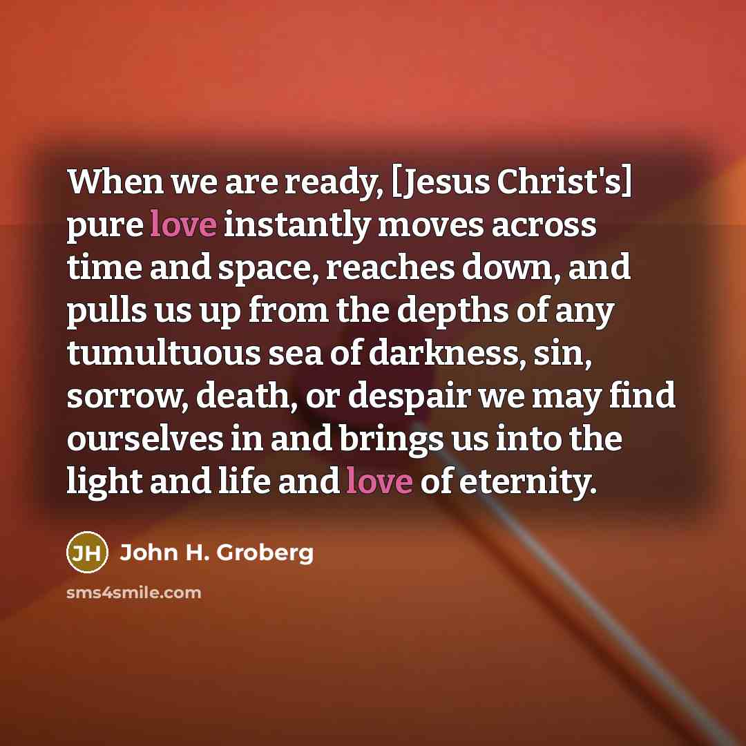 “When we are ready, [Jesus Christ's] pure love instantly moves…” quote by John H. Groberg