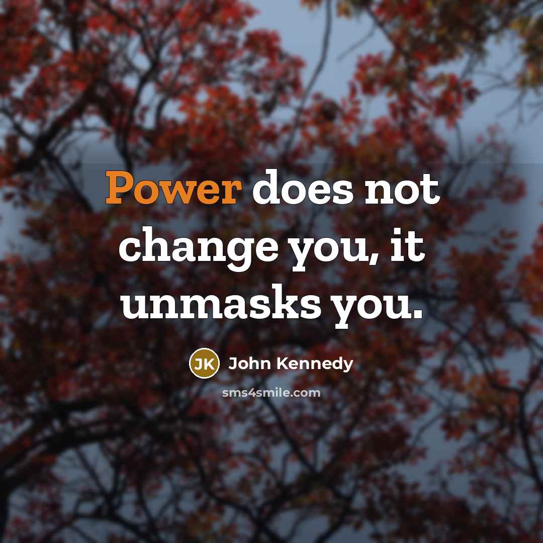 “Power does not change you, it unmasks you.…” quote by John Kennedy