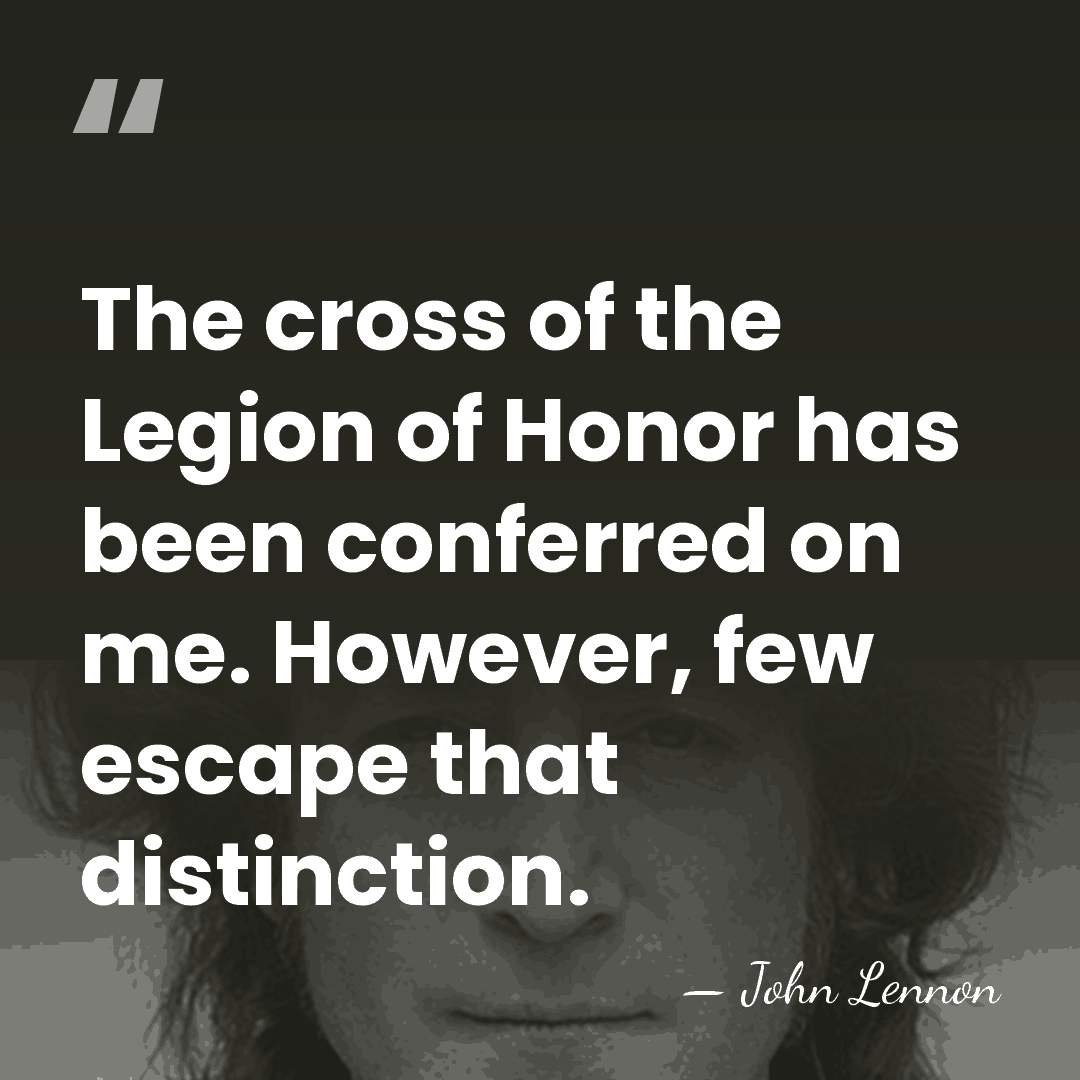 The cross of the Legion of Honor has been conferred on me.&hellip; - John Lennon