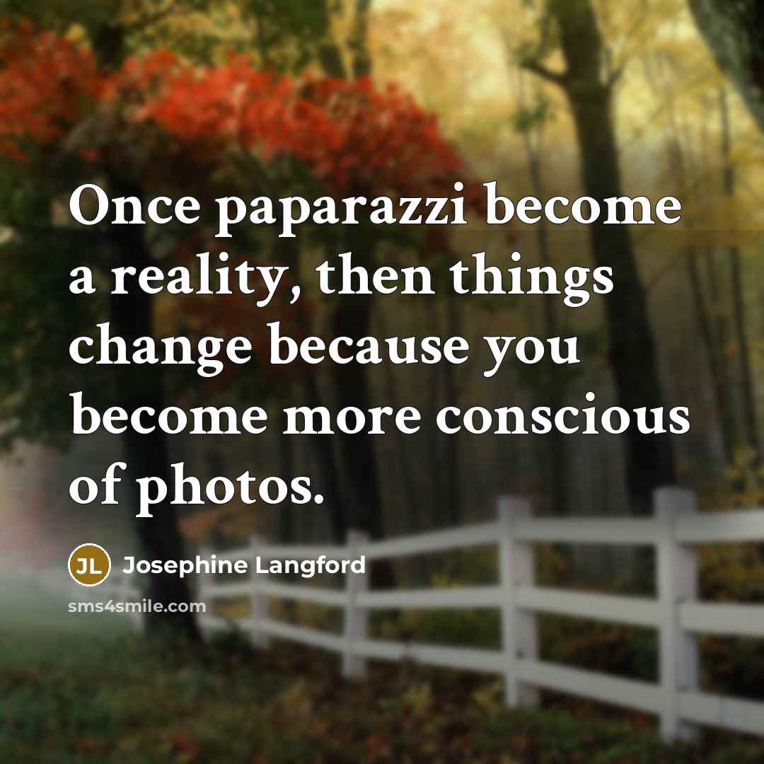 “Once paparazzi become a reality, then things change because you…” quote by Josephine Langford