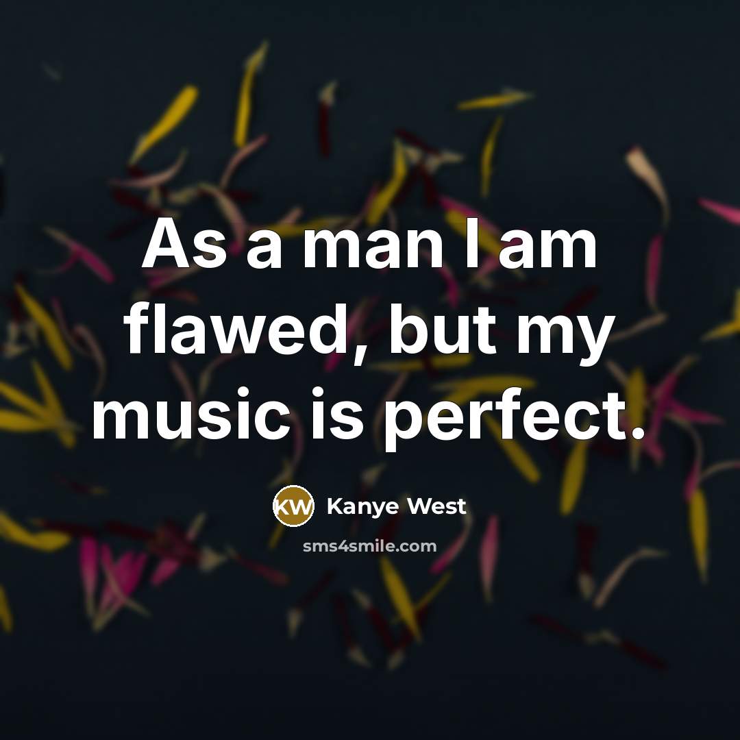 “As a man I am flawed, but my music is…” quote by Kanye West