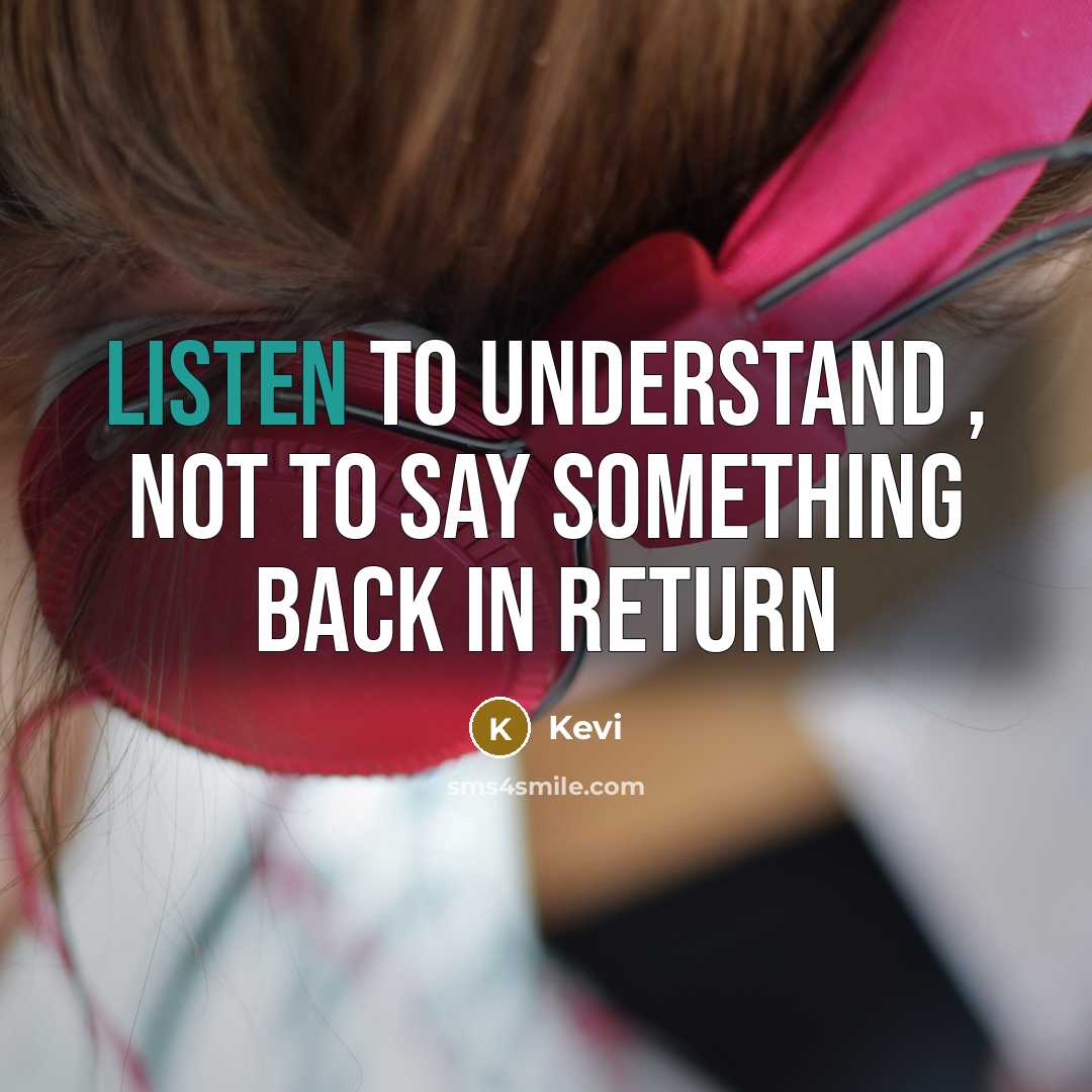 “Listen to understand , not to say something back in…” quote by Kevi