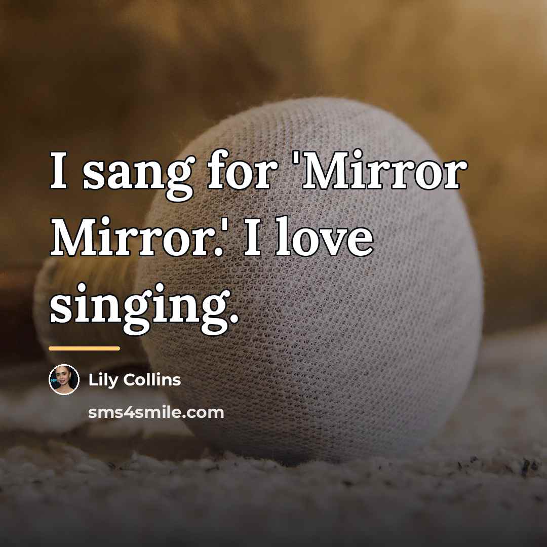 “I sang for 'Mirror Mirror.' I love singing.…” quote by Lily Collins