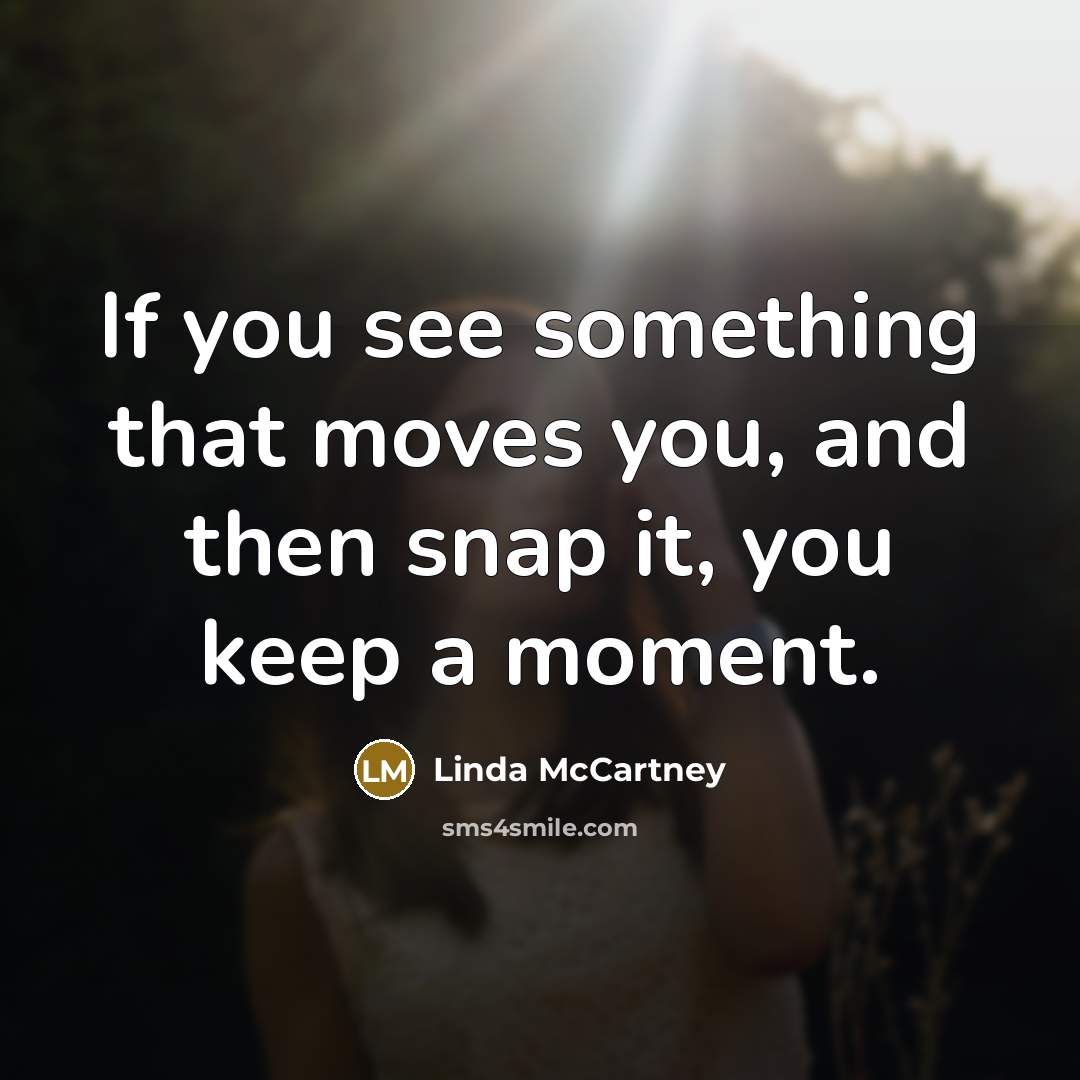 “If you see something that moves you, and then snap…” quote by Linda McCartney