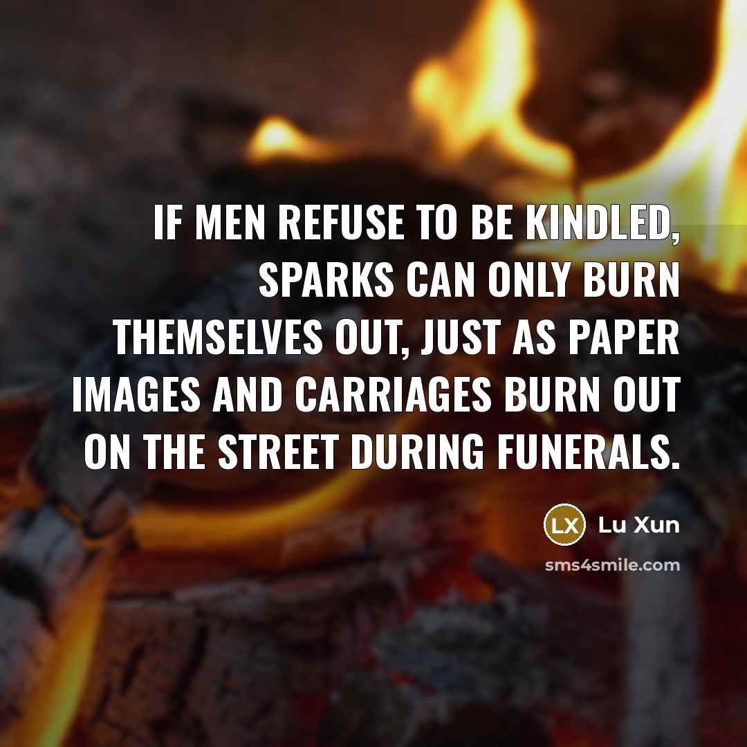 “If men refuse to be kindled, sparks can only burn…” quote by Lu Xun