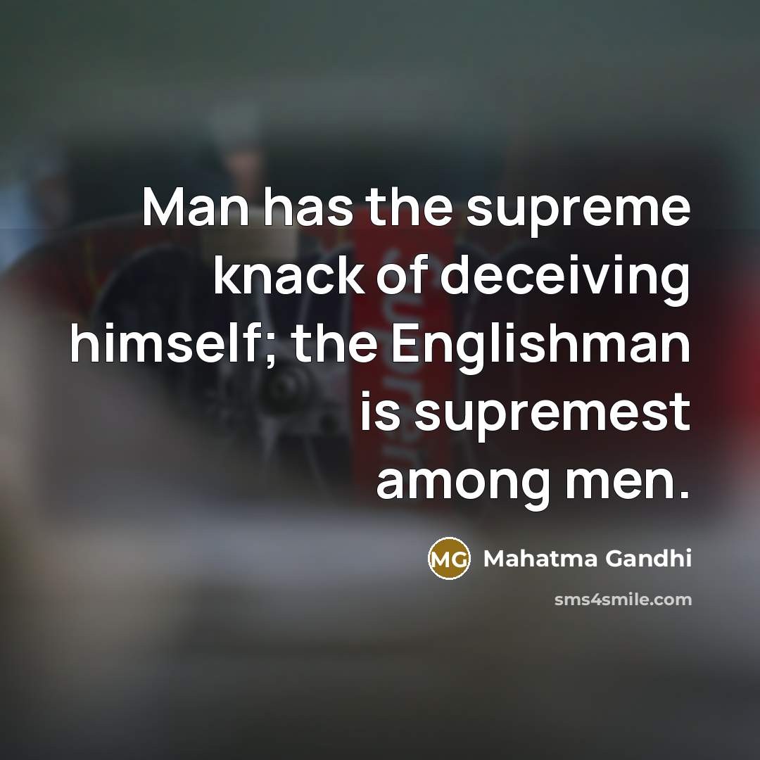 “Man has the supreme knack of deceiving himself; the Englishman…” quote by Mahatma Gandhi