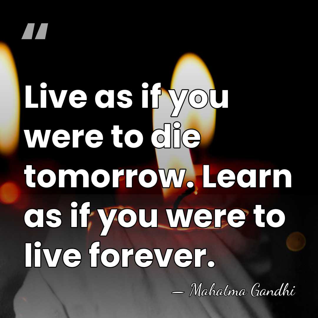 Live as if you were to die tomorrow. Learn as if you&hellip; - Mahatma Gandhi