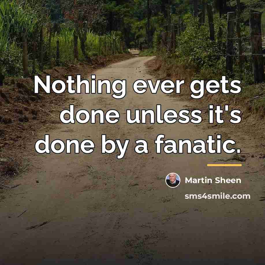 “Nothing ever gets done unless it's done by a fanatic.…” quote by Martin Sheen