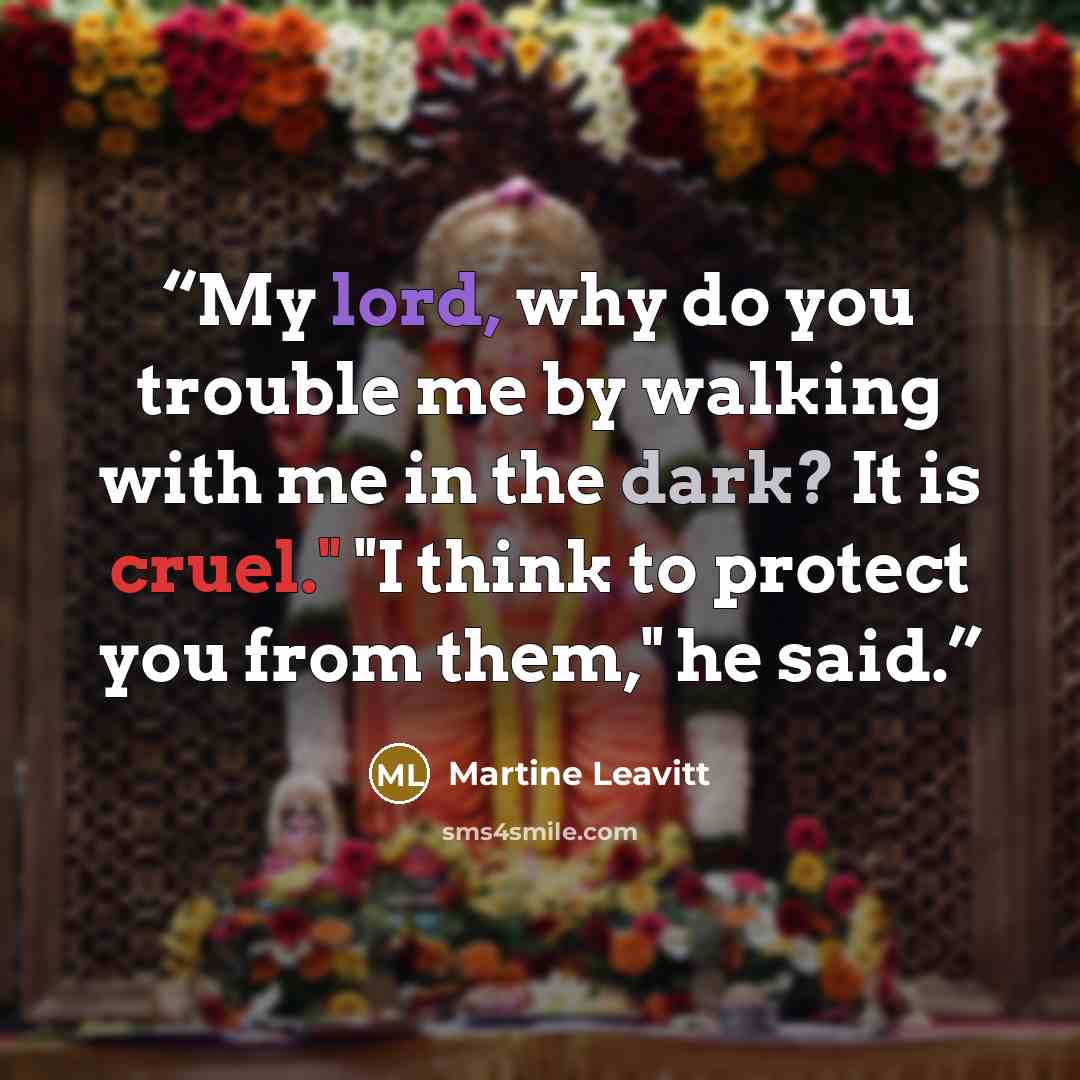 “My lord, why do you trouble me by walking with me in the dark? It is cruel." "I think to protect you from them," he said.” quote by Martine Leavitt