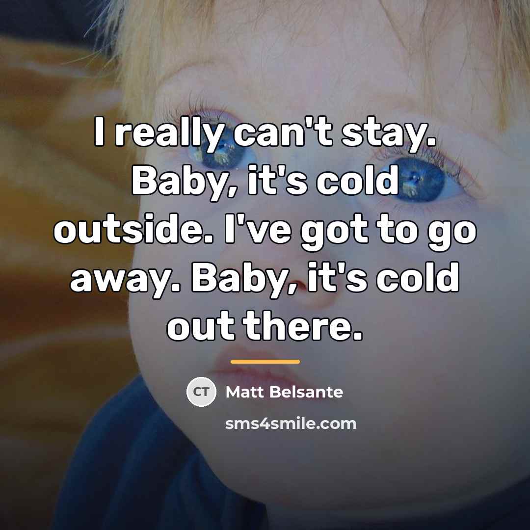 “I really can't stay. Baby, it's cold outside. I've got…” quote by Matt Belsante