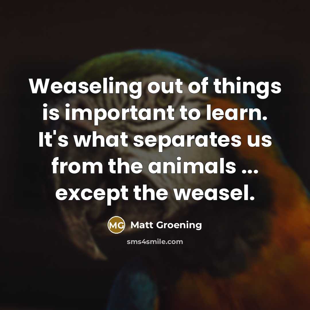 “Weaseling out of things is important to learn. It's what…” quote by Matt Groening