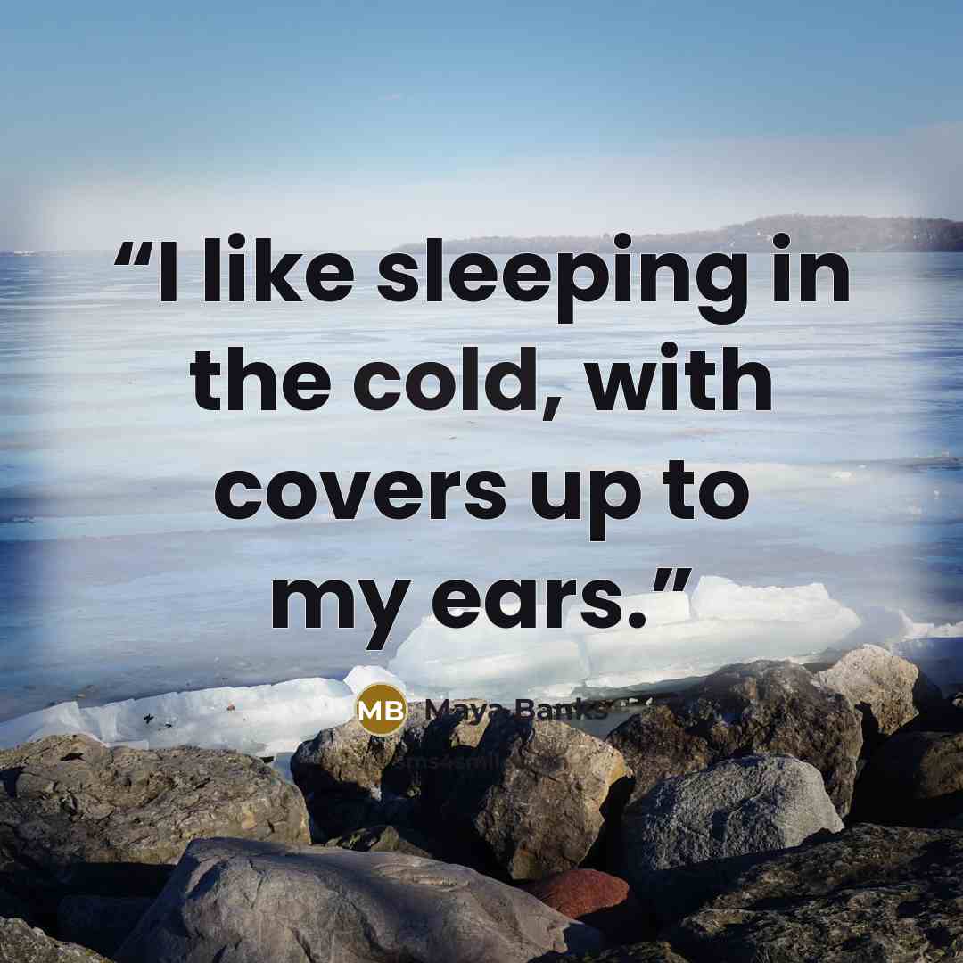 “I like sleeping in the cold, with covers up to my ears.” quote by Maya Banks