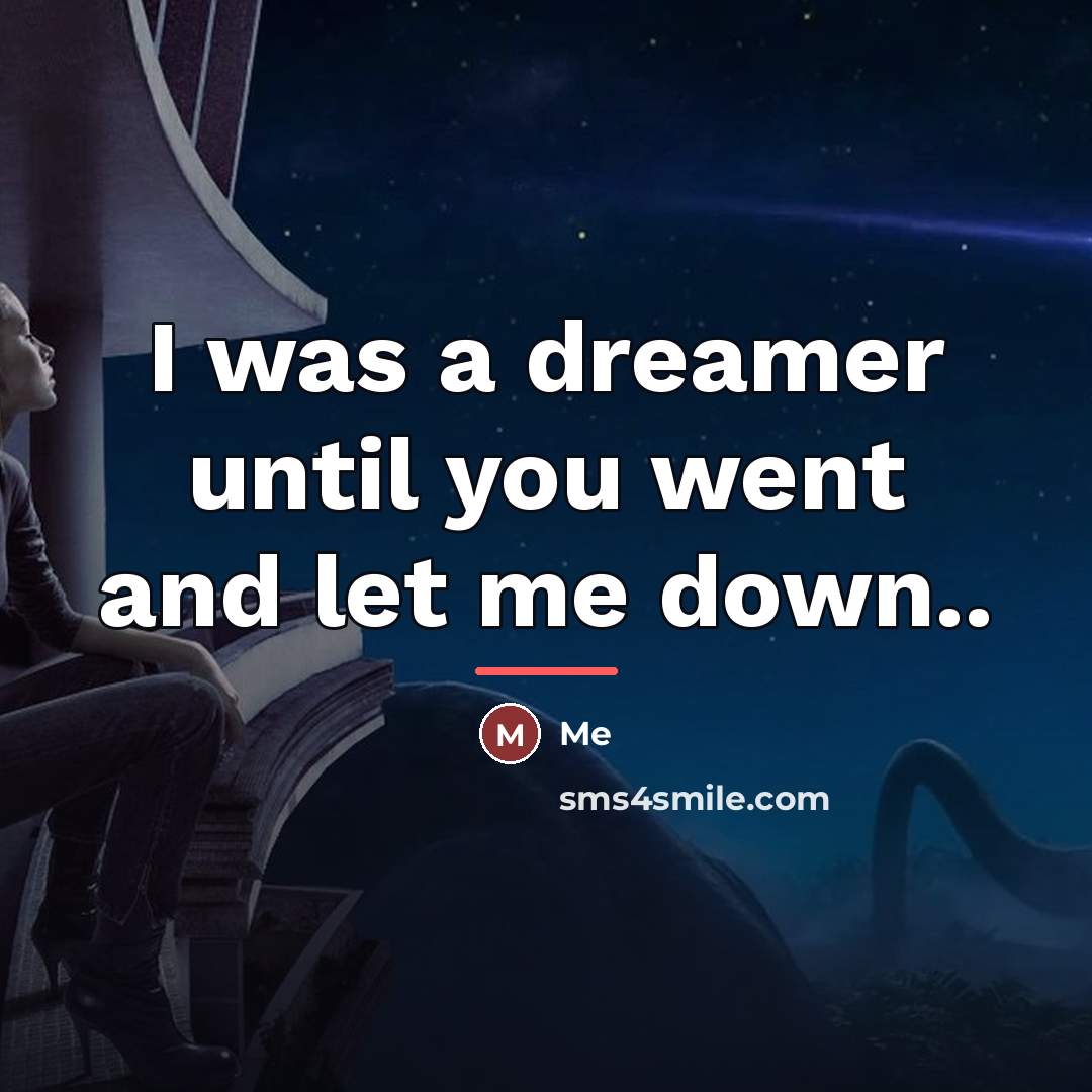 “I was a dreamer until you went and let me…” quote by Me