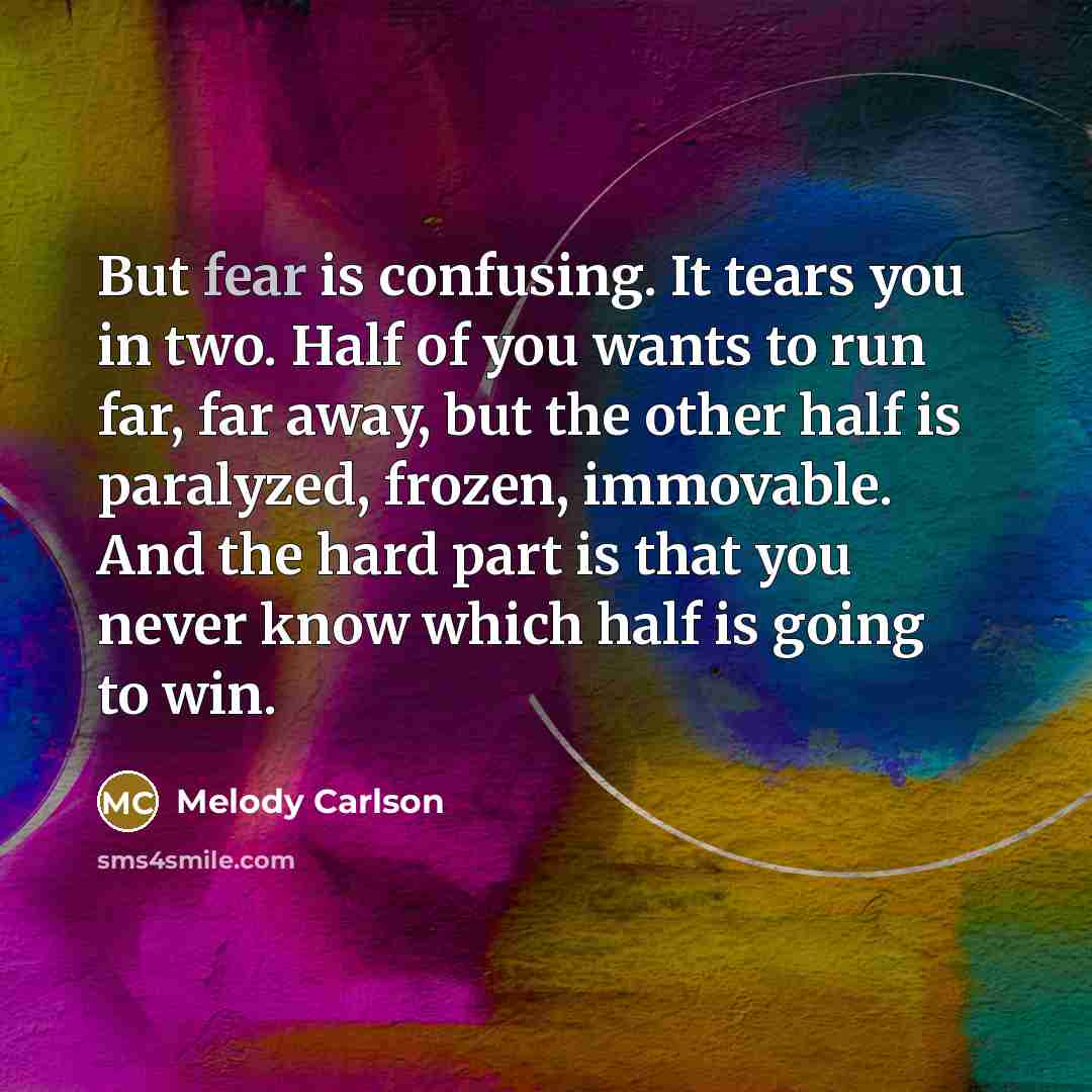 “But fear is confusing. It tears you in two. Half…” quote by Melody Carlson