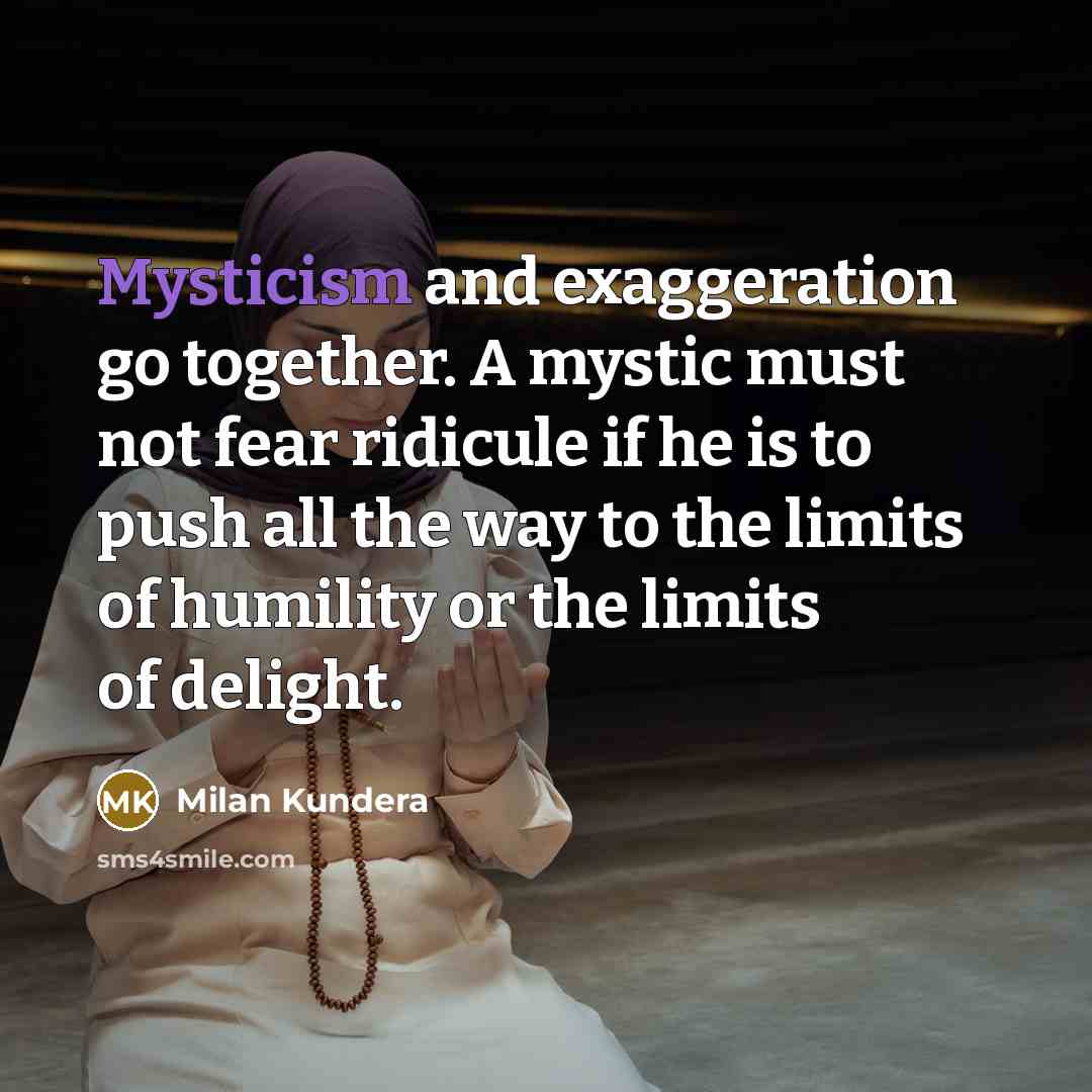 “Mysticism and exaggeration go together. A mystic must not fear…” quote by Milan Kundera