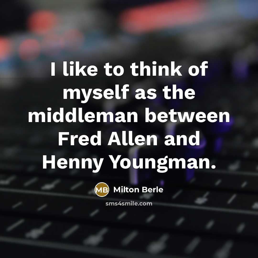 “I like to think of myself as the middleman between…” quote by Milton Berle