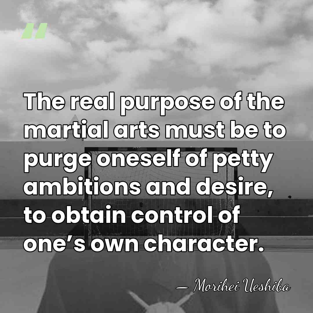 The real purpose of the martial arts must be to purge oneself&hellip; - Morihei Ueshiba