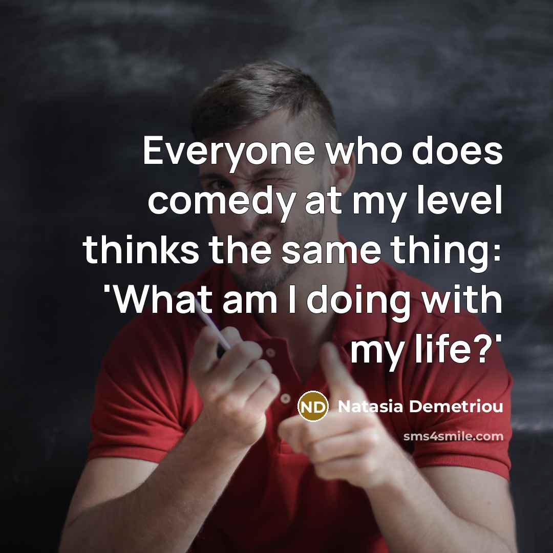“Everyone who does comedy at my level thinks the same…” quote by Natasia Demetriou