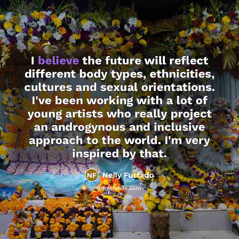 “I believe the future will reflect different body types, ethnicities,…” quote by Nelly Furtado