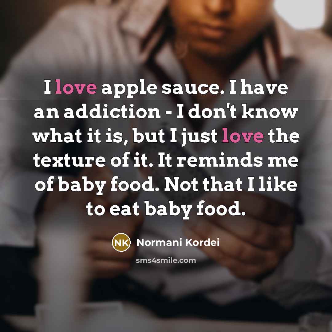 “I love apple sauce. I have an addiction - I…” quote by Normani Kordei