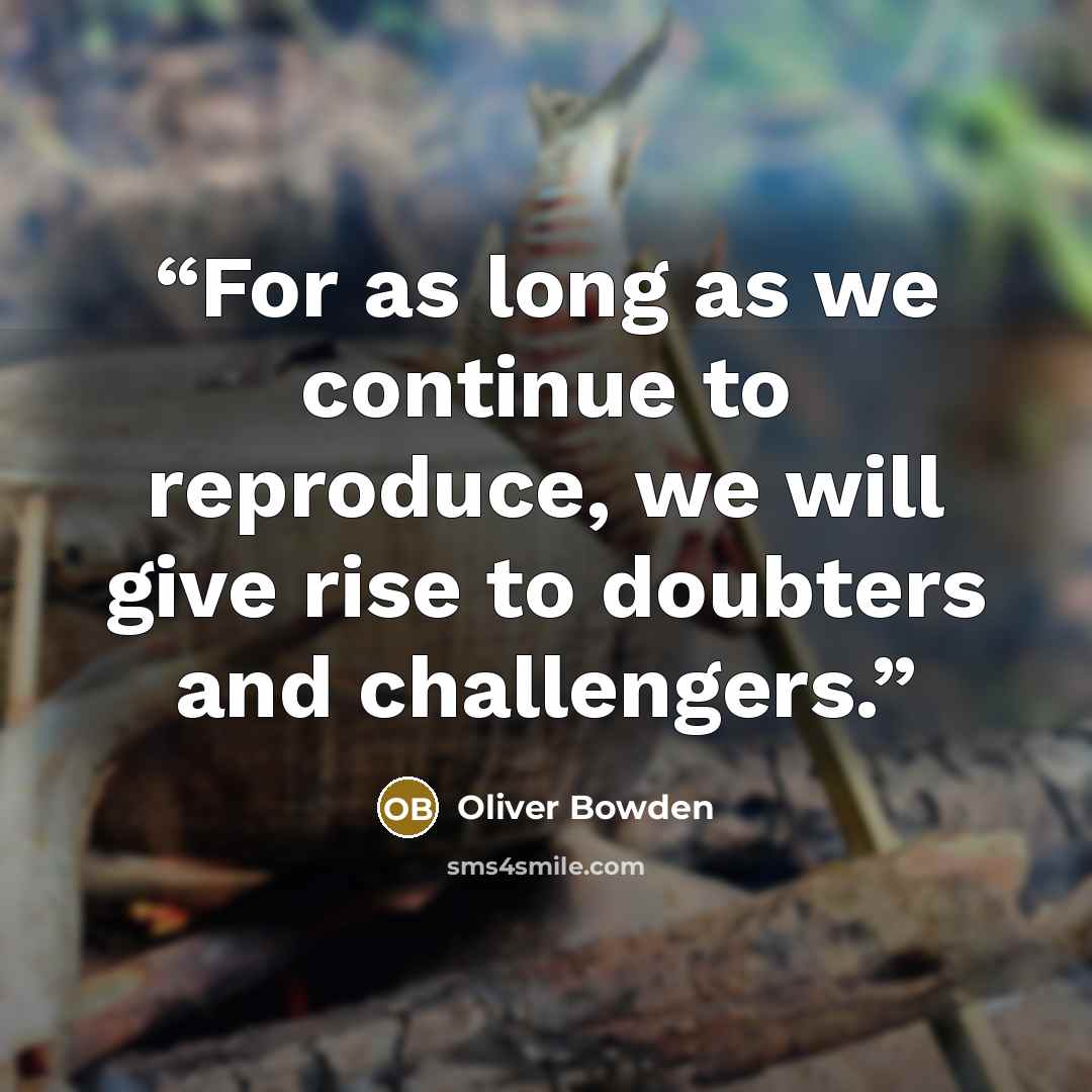 “For as long as we continue to reproduce, we will give rise to doubters and challengers.” quote by Oliver Bowden