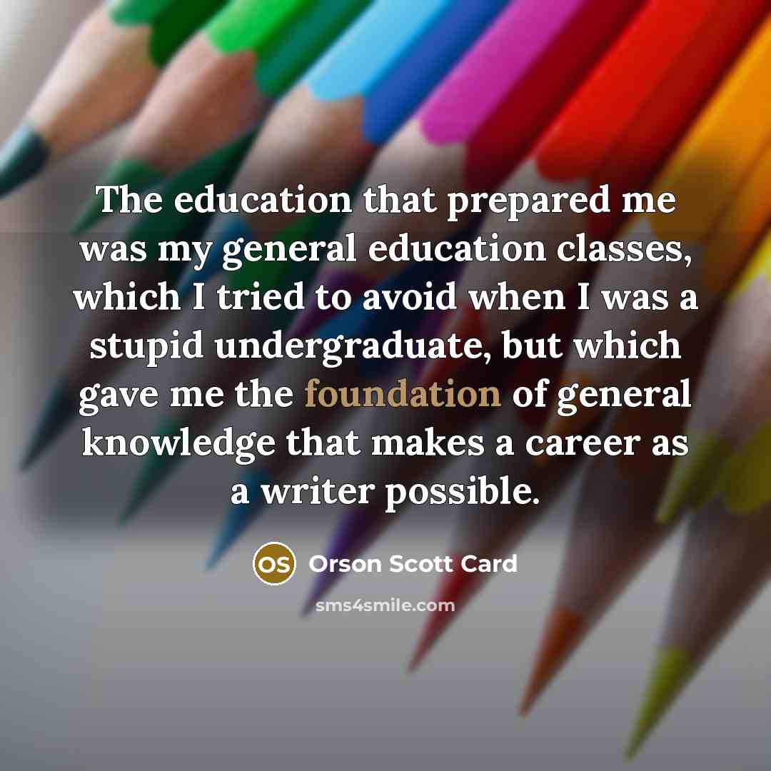 “The education that prepared me was my general education classes,…” quote by Orson Scott Card