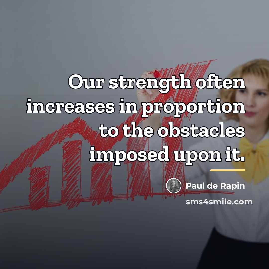 “Our strength often increases in proportion to the obstacles imposed…” quote by Paul de Rapin
