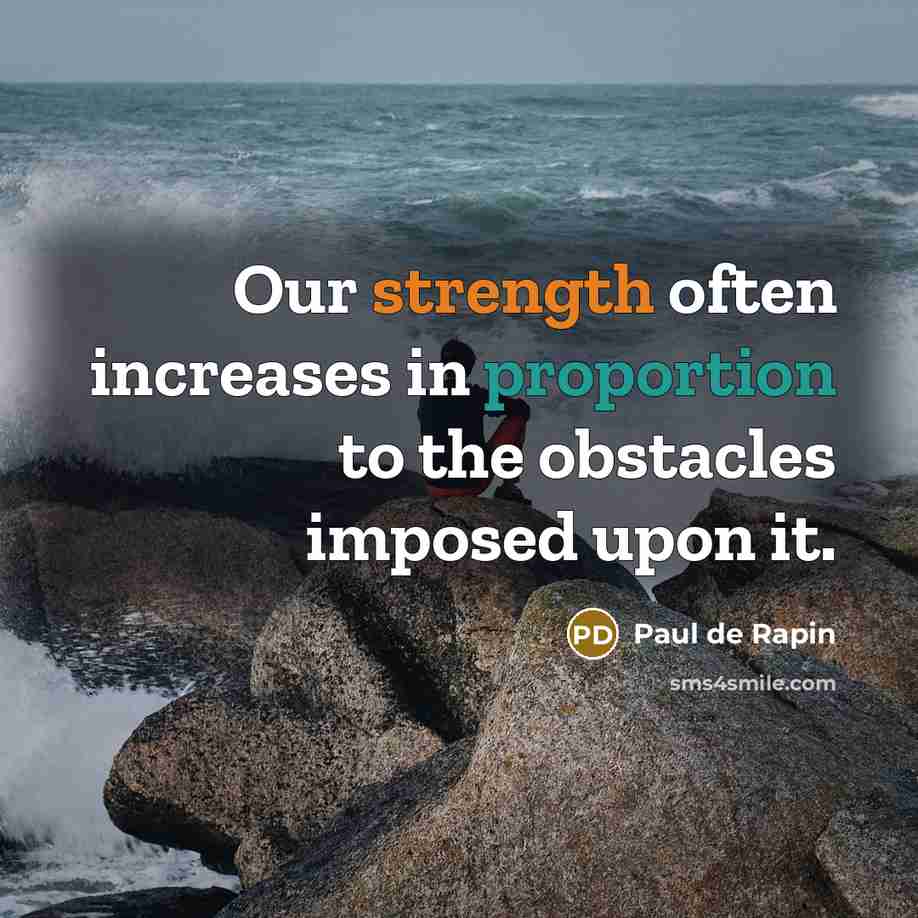 “Our strength often increases in proportion to the obstacles imposed upon it.” quote by Paul de Rapin