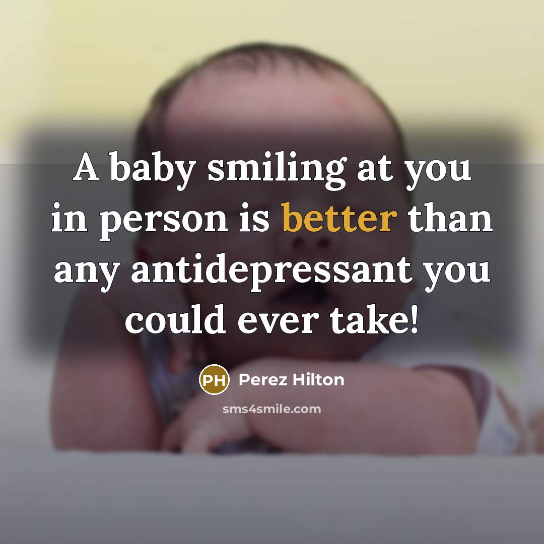 “A baby smiling at you in person is better than any antidepressant you could ever take!” quote by Perez Hilton