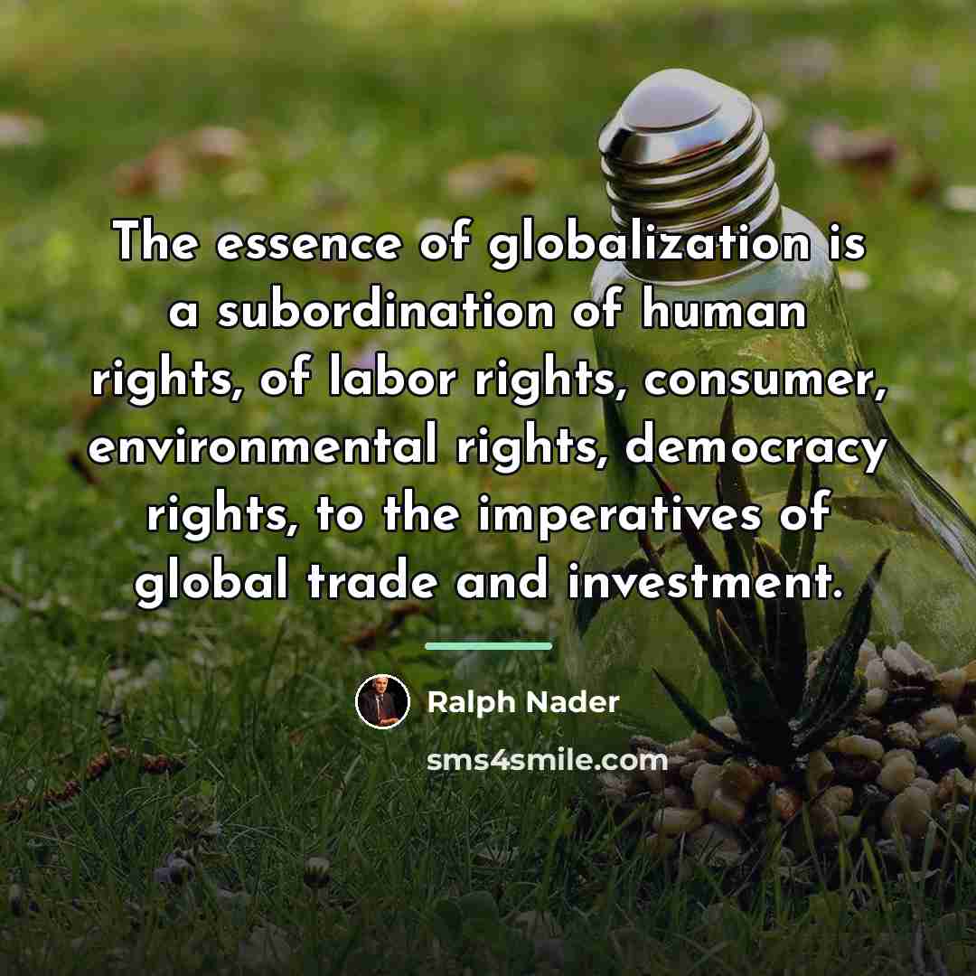 “The essence of globalization is a subordination of human rights,…” quote by Ralph Nader