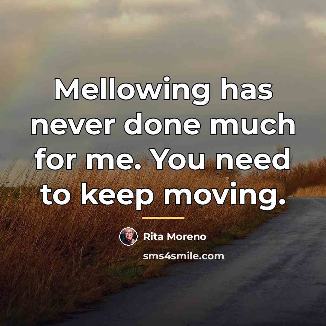 “Mellowing has never done much for me. You need to…” quote by Rita Moreno