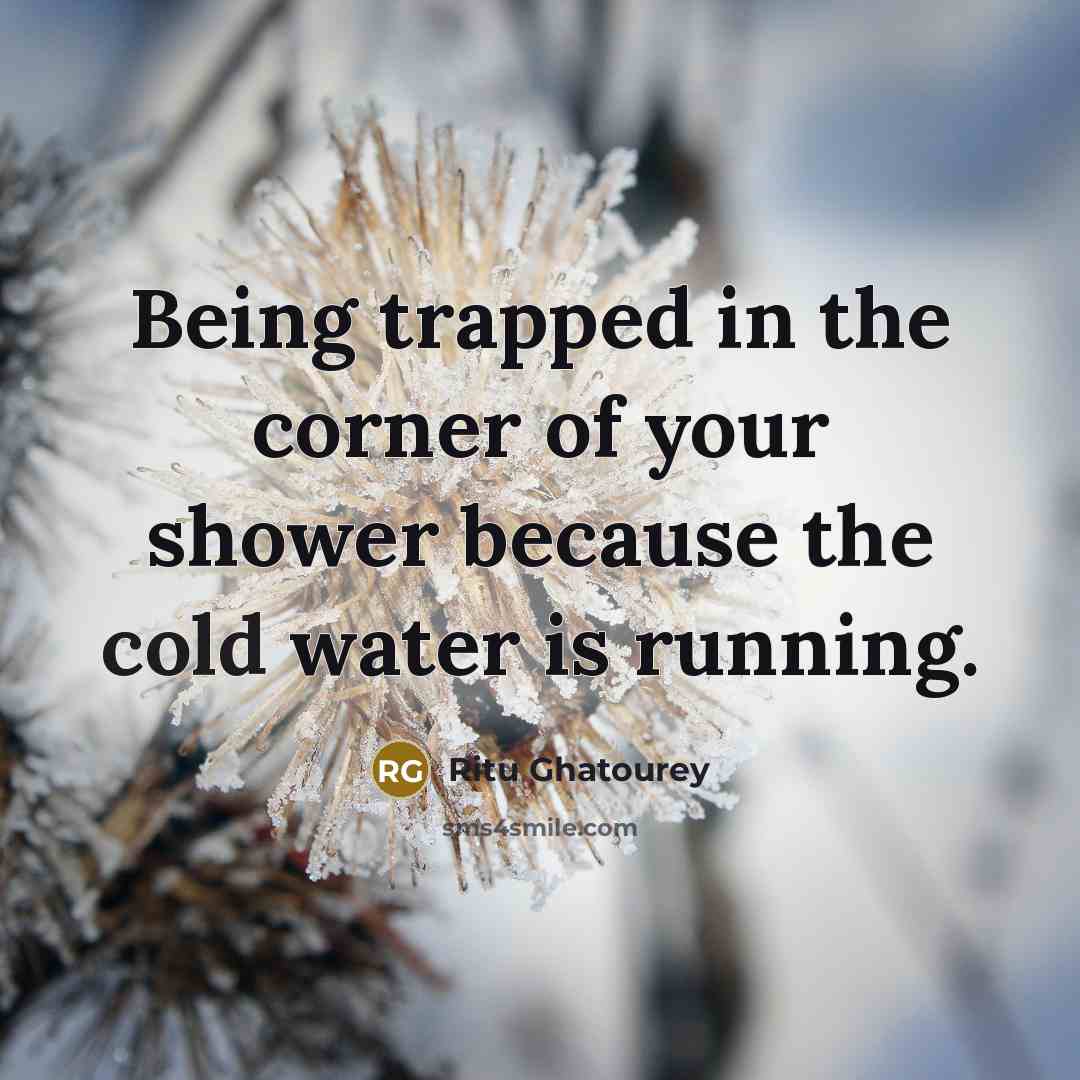 “Being trapped in the corner of your shower because the…” quote by Ritu Ghatourey