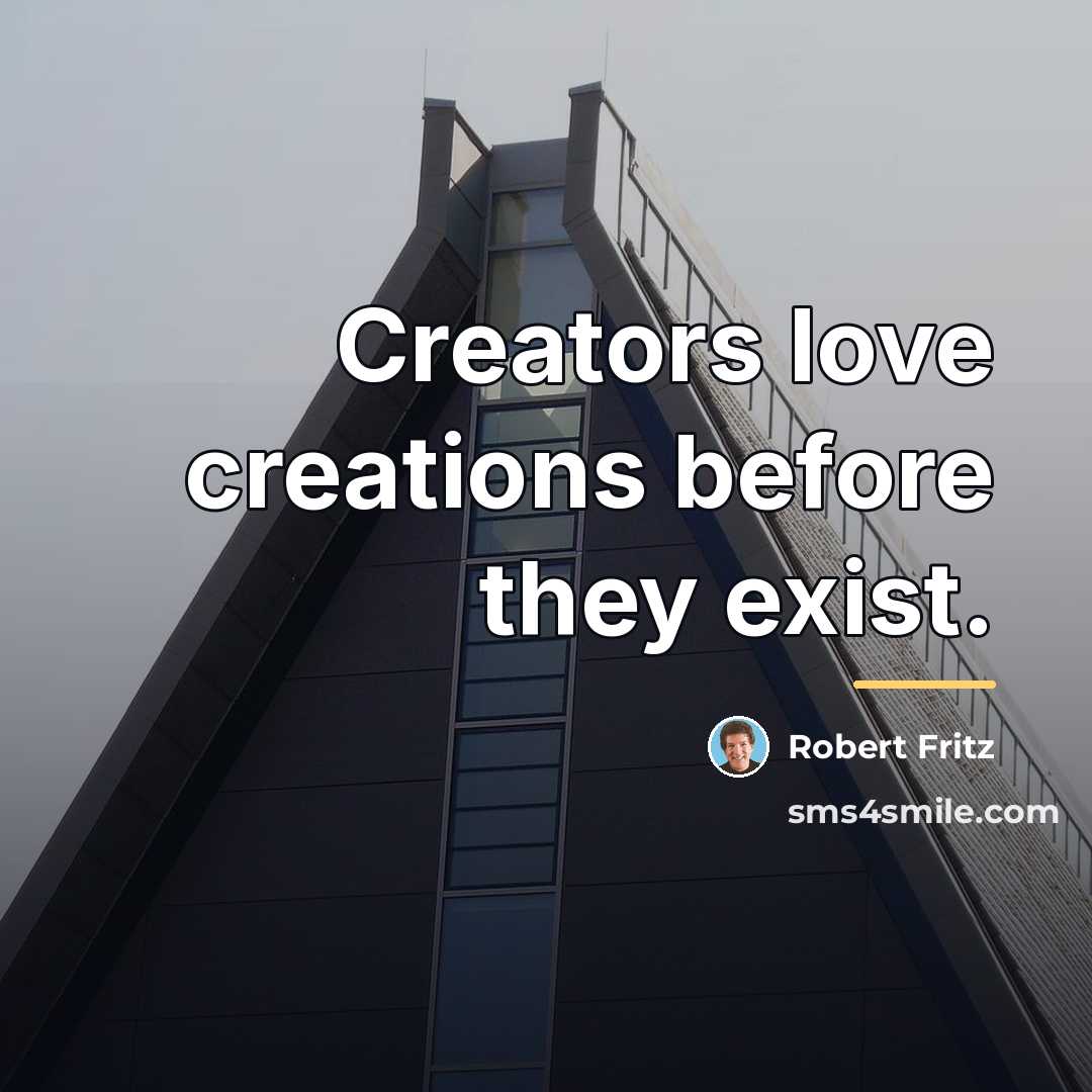 “Creators love creations before they exist.…” quote by Robert Fritz