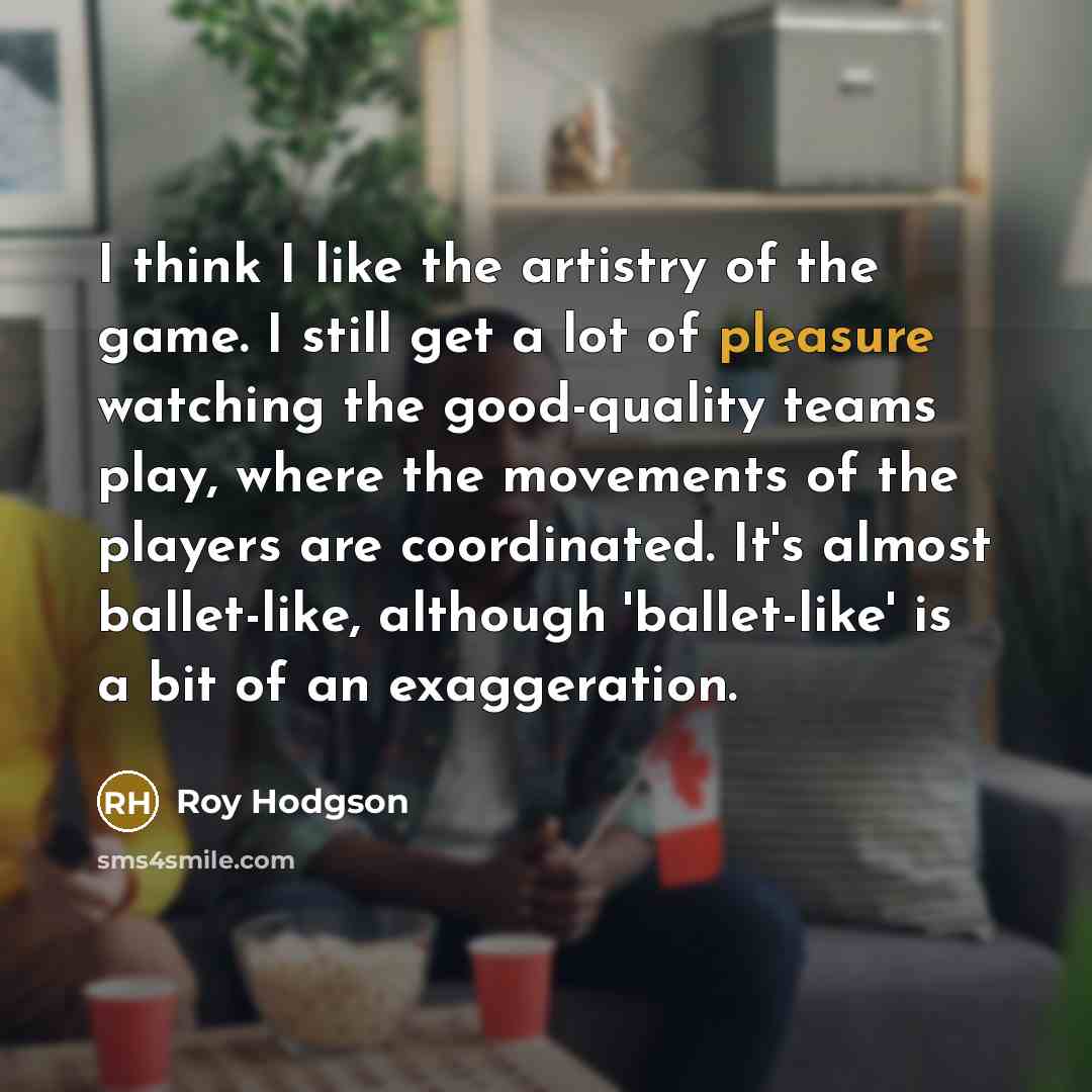 “I think I like the artistry of the game. I…” quote by Roy Hodgson
