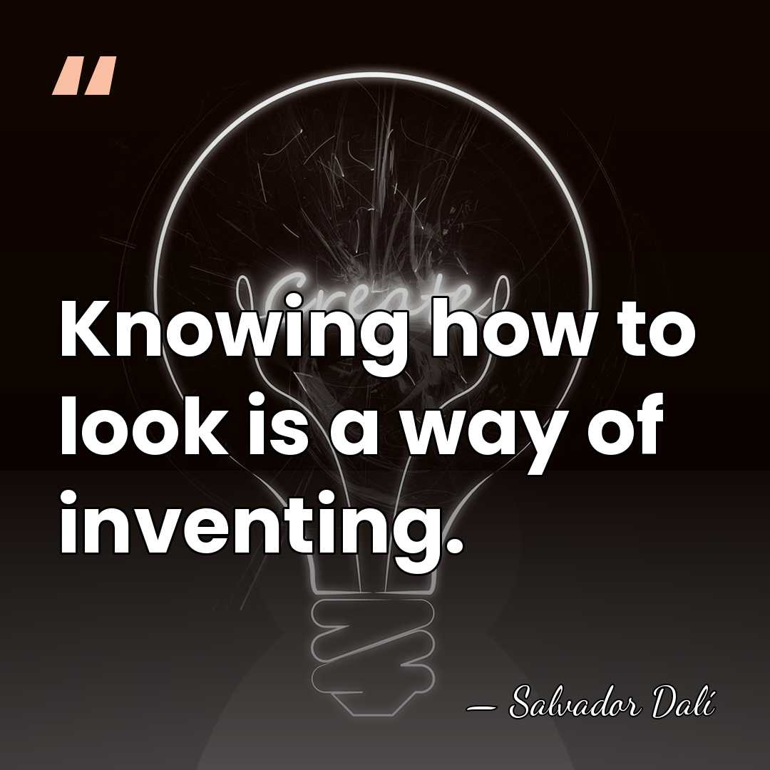 Knowing how to look is a way of inventing. - Salvador Dali