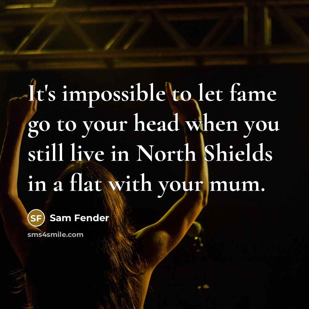 “It's impossible to let fame go to your head when…” quote by Sam Fender